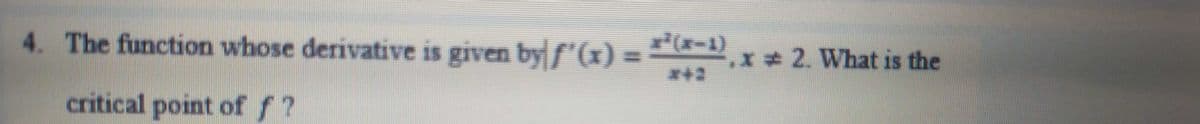 4. The function whose derivative is given by ƒ'(x) = **(*−1) .x2. What is the
critical point of f?