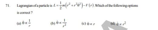 71. Lagrangian of a particle is L. =m(² +r*ô*)-r(r).Which ofthe following options
is correct ?
(c) é r
(d) ô <r?
