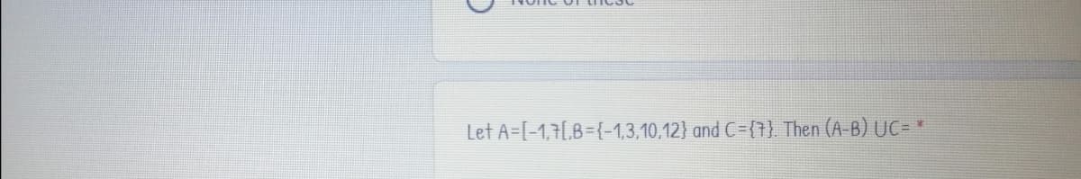 Let A=[-1,1[,8={-1,3,10,12} and C={1}. Then (A-B) UC= *
