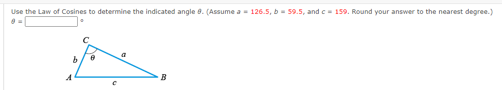 Use the Law of Cosines to determine the indicated angle 8. (Assume a = 126.5, b = 59.5, and c = 159. Round your answer to the nearest degree.)
8 =
b
A
C
0
с
a
B