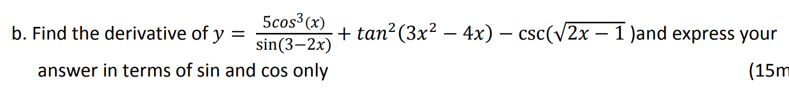 5cos³ (x)
Find the derivative of y
+ tan²(3x² – 4x) – csc(v2x – 1 )and express your
sin(3–2x)
answer in terms of sin and cos only
(15r
