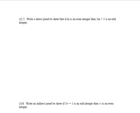 (3) 5. Write a direct proof to show that if m is an even integer then Sm+3 is an odd
integer.
(3)6. Write an indirect proof to show if 3m +1 is an odd integer then m is an even
integer.
