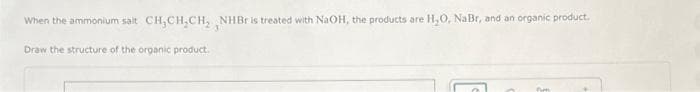 When the ammonium salt CH₂CH₂CH₂ ,NHBr is treated with NaOH, the products are H₂O, NaBr, and an organic product.
Draw the structure of the organic product.
com