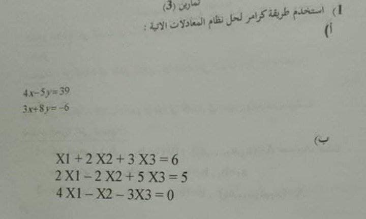 (3)
1( استخدم طريقة كرامر لحل نظام المعادلات الاتية :
4x-5y 39
3x+8y=-6
X1 +2 X2 +3 X3 6
2 X1-2 X2+5 X3 5
4 X1- X2- 3X3 =0
