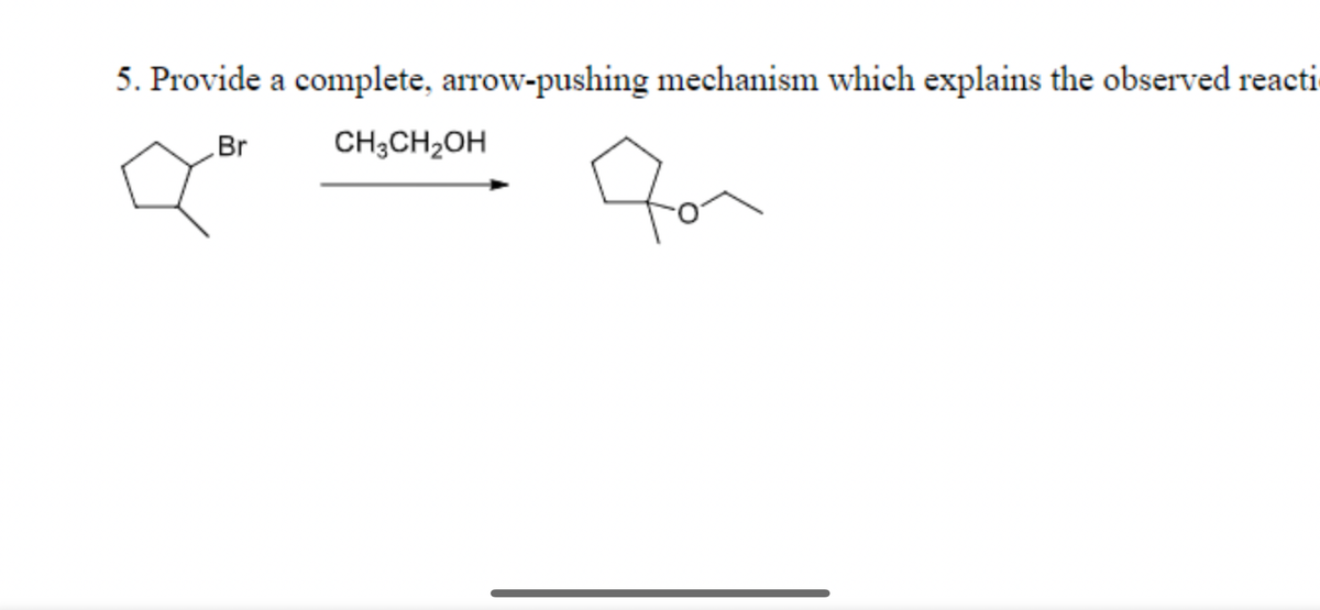 5. Provide a complete, arrow-pushing mechanism which explains the observed reacti
Br
CH3CH2OH
for
