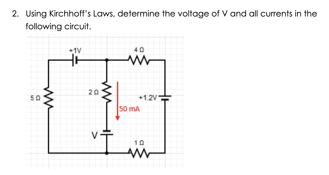 2. Using Kirchhoff's Laws, determine the voltage of V and all currents in the
following circuit.
502
ww
+1V
20
40
+1.2V
50 mA
10
AW