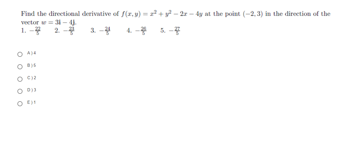 Find the directional derivative of f(x,y) = x² + y² – 2x – 4y at the point (-2,3) in the direction of the
vector w = 3i – 4j.
1. -
2. -
3. -4
4. –
5. -
