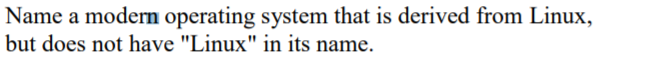 Name a modern operating system that is derived from Linux,
but does not have "Linux" in its name.
