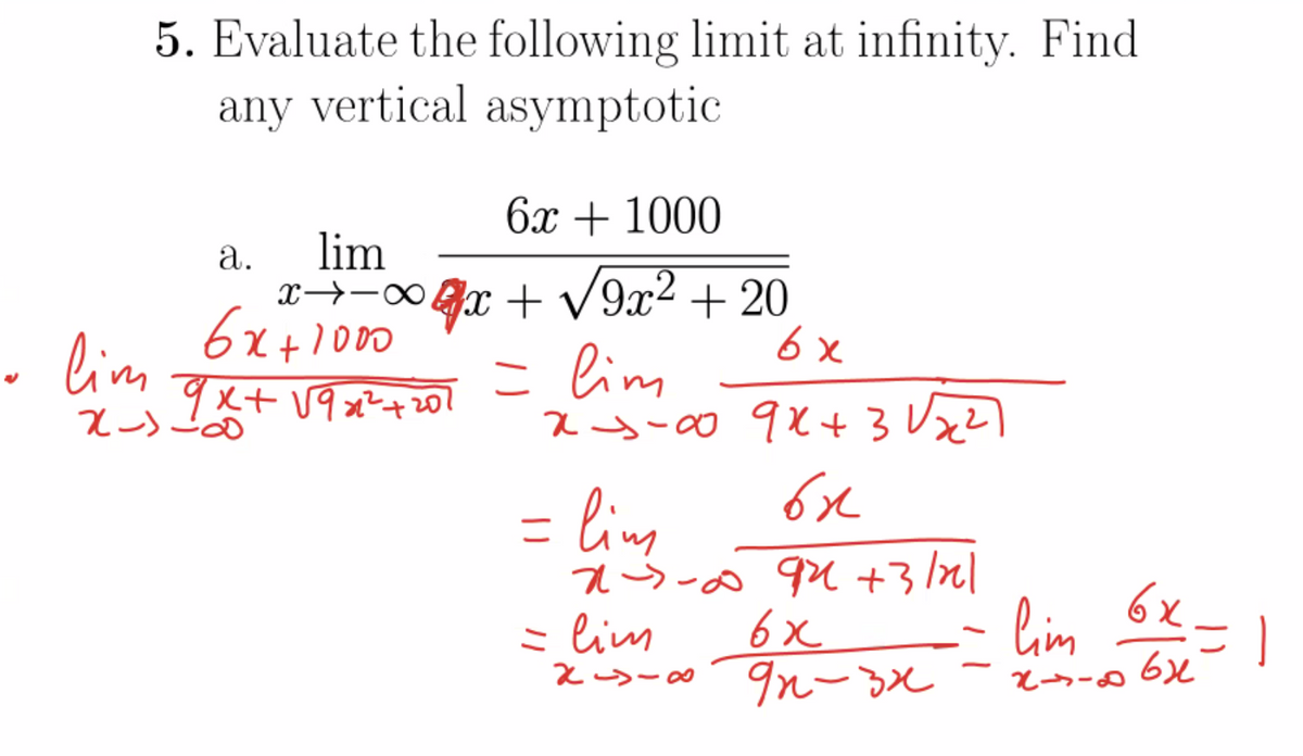 5. Evaluate the following limit at infinity. Find
any vertical asymptotic
6х + 1000
lim
x→-∞4x + V9x2 + 20
а.
6x
- lim
9x+V9 x²+20
= lim
ス-0 92+3V22)
= lim
aラ- 9u +3ml
6x
ニ
= lim
2S- 9nー
lin 6x
こ
