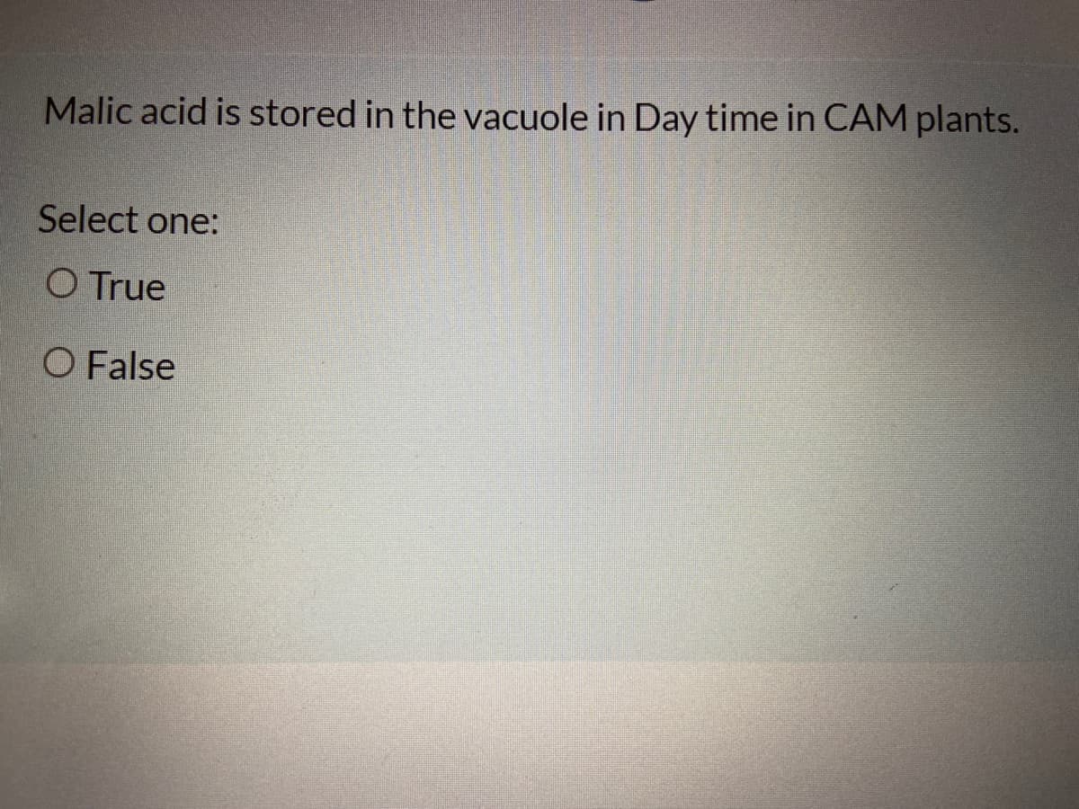 Malic acid is stored in the vacuole in Day time in CAM plants.
Select one:
O True
O False
