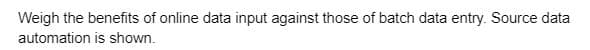 Weigh the benefits of online data input against those of batch data entry. Source data
automation is shown.