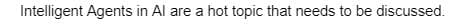 Intelligent Agents in Al are a hot topic that needs to be discussed.