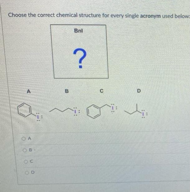 Choose the correct chemical structure for every single acronym used below:
Bnl
?
A
B
C
D
OA
OB
ос
OD