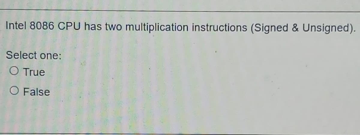 Intel 8086 CPU has two multiplication instructions (Signed & Unsigned).
Select one:
O True
O False