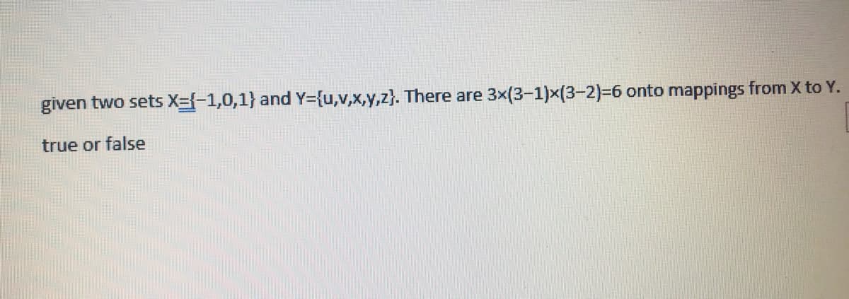 given two sets X={-1,0,1} and Y={u,v,x,y,z}. There are
3x(3-1)x(3-2)36 onto mappings from X to Y.
true or false
