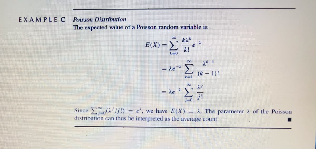 EXAMPLEC
Poisson Distribution
The expected value of a Poisson random variable is
k入
E(X) = )
k!
入ペー!
= le)
(k 1)!
Σ
j!
= de-
Since (A/j!) = e, we have E(X) = À. The parameter À of the Poisson
distribution can thus be interpreted as the average count.
