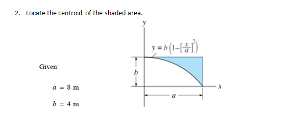 2. Locate the centroid of the shaded area.
Given:
b
a = 8 m
b = 4 m
