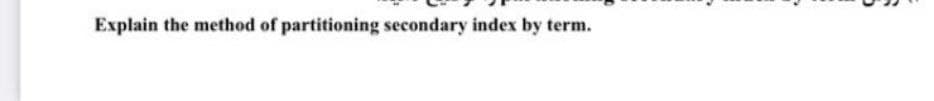 Explain the method of partitioning secondary index by term.
