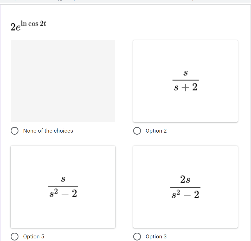 2e
In cos 2t
s + 2
None of the choices
Option 2
S
2s
s2
2
s2 – 2
-
Option 5
Option 3
