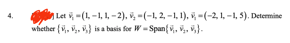 4.
| Let v₁ = (1, −1, 1, −2), v₂ − (−1, 2, −1, 1), v =(−2, 1, −1, 5). Determine
whether {V₁, V₂, V3} is a basis for W = Span{V₁, V₂, V3}.