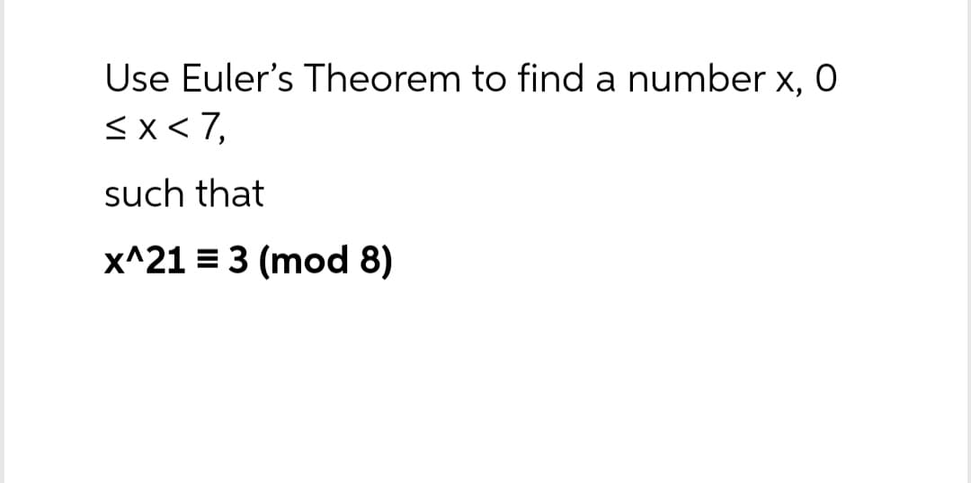 Use Euler's Theorem to find a number x, 0
<x<7,
such that
x^21 = 3 (mod 8)