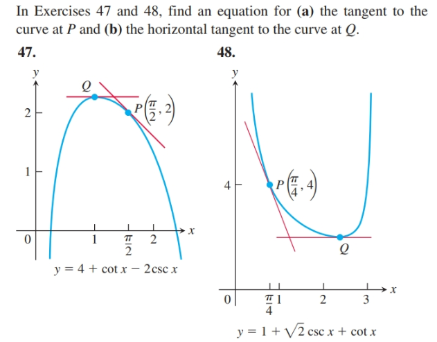 In Exercises 47 and 48, find an equation for (a) the tangent to the
curve at P and (b) the horizontal tangent to the curve at Q.
47.
48.
y
1
y = 4 + cot x – 2csc x
4
y = 1 + V2 csc x + cot x
2.
EIN
EIN
2.
