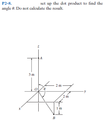 P2-8.
set up the dot product to find the
angle 0. Do not calculate the result.
3 m
2 m
2 m
B
