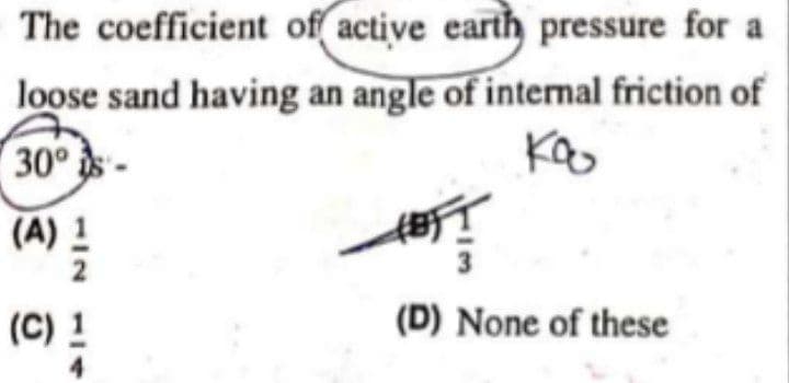 The coefficient of active earth pressure for a
loose sand having an angle of internal friction of
30
(A) 1
(C) 1
(D) None of these
4
