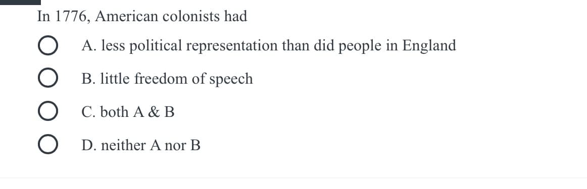 In 1776, American colonists had
O A. less political representation than did people in England
B. little freedom of speech
C. both A & B
O D. neither A nor B
