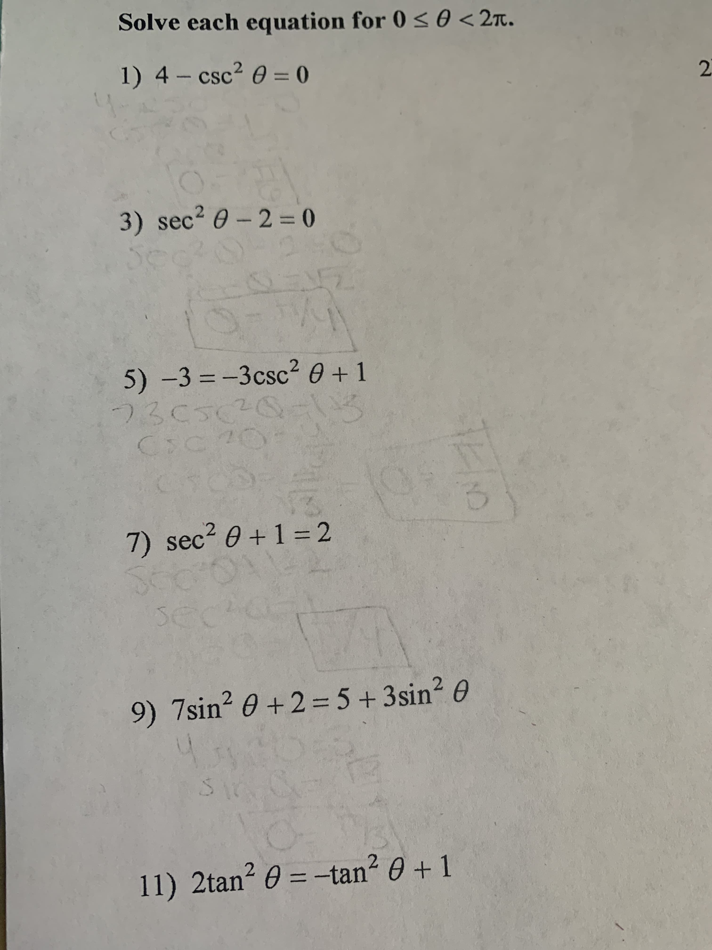 Solve each equation for 0 <0 <2t.
1) 4 – csc² 0 = 0
2.
3) sec2 0-2 = 0
5) -3 = -3csc² 0 + 1
%3D
7) sec2 0 +1 = 2
9) 7sin? 0 +2=5+3sin? 0
11) 2tan? 0 = -tan? 0 + 1
%3D
