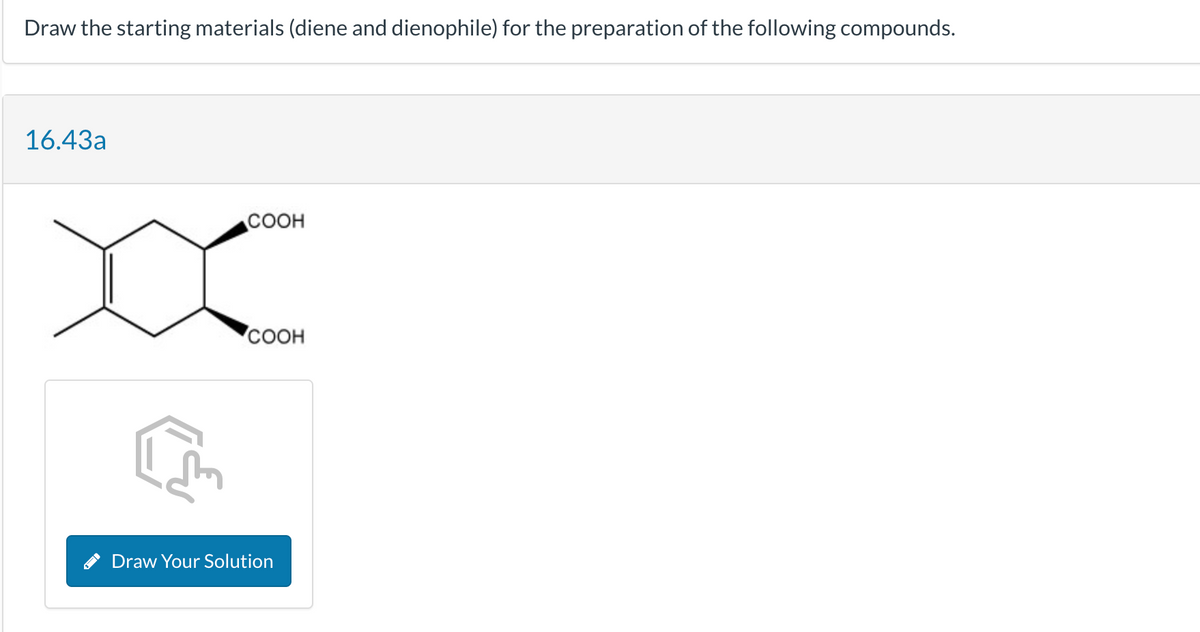 Draw the starting materials (diene and dienophile) for the preparation of the following compounds.
16.43a
X
COOH
COOH
Draw Your Solution