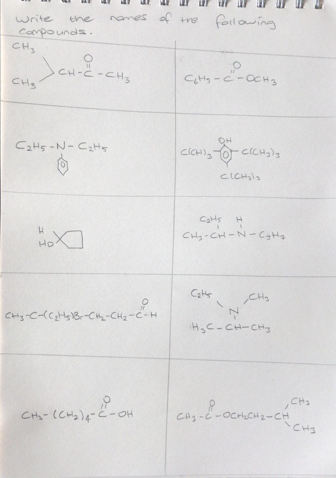 names of the
following
write
the
compounds,
CHz
CH-C-CH3
CHs
C2H5-N-CzHs
CaHs
CHy-CH-N- CgHq
Ho
CaHts
CHg
CH3-C-((zHs)Br-CH2-CH2-C-H
EHコートつーっH
,CH3
CHa- (CH2)q- ċ-OH
CH3-ċ -OCth CH 2-CH
'CH3
