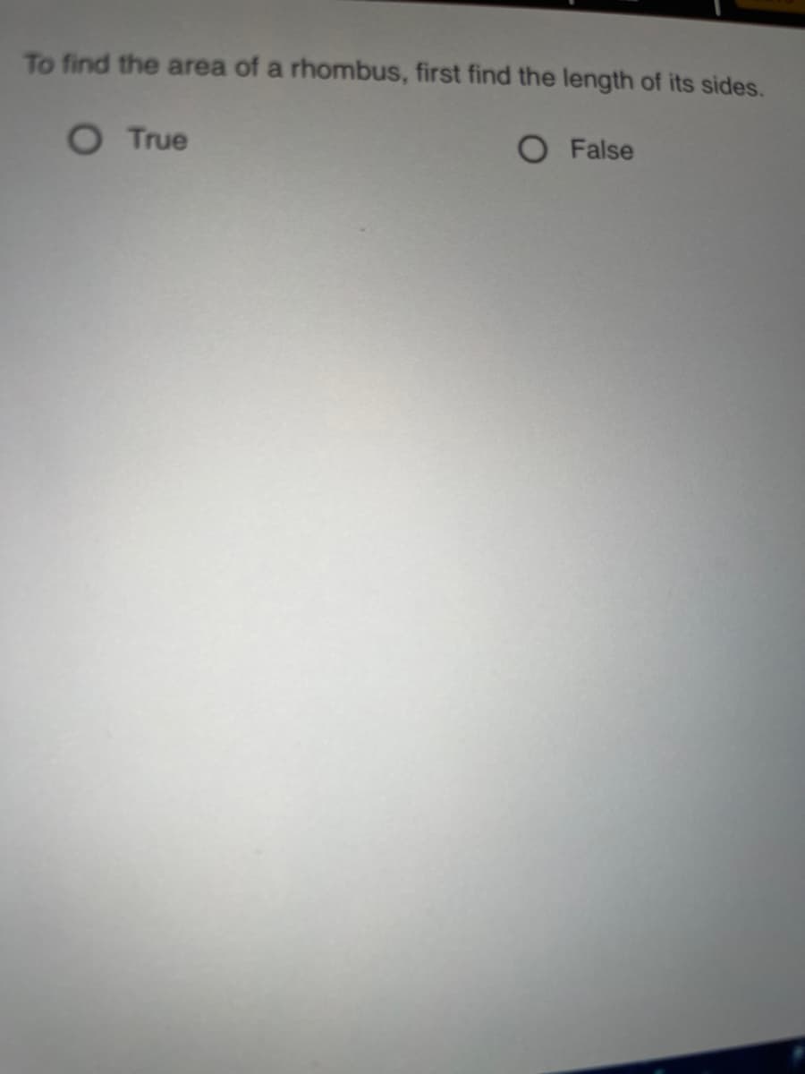 To find the area of a rhombus, first find the length of its sides.
O True
O False
