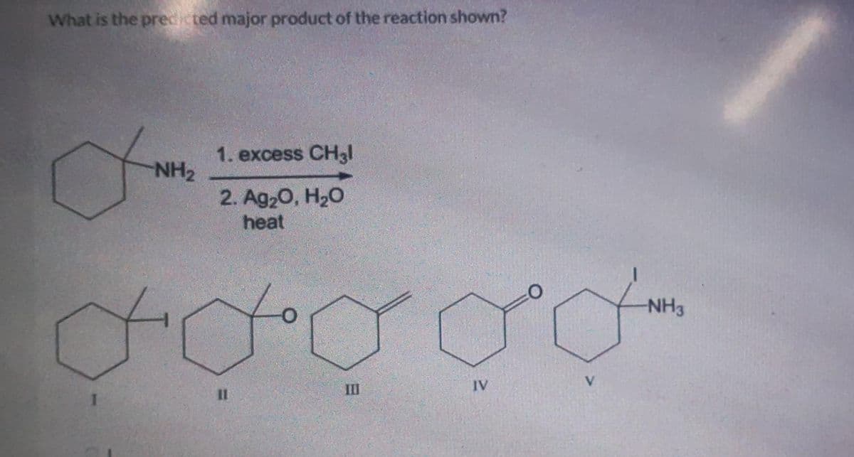 What is the predicted major product of the reaction shown?
x
NH₂
1
1. excess CH3l
2. Ag₂O, H₂O
heat
ddddd
III
11
IV
-NH3