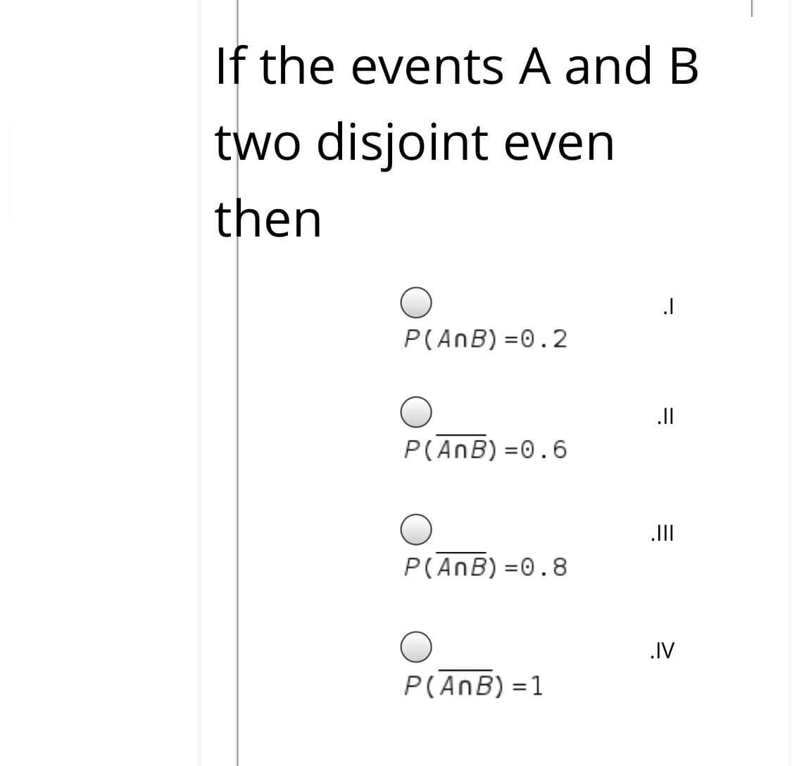 If the events A and B
two disjoint even
then
P(AnB) =0.2
P(AnB) =0.6
II
P(AnB) =0.8
.IV
P(AnB) =1
%3D
