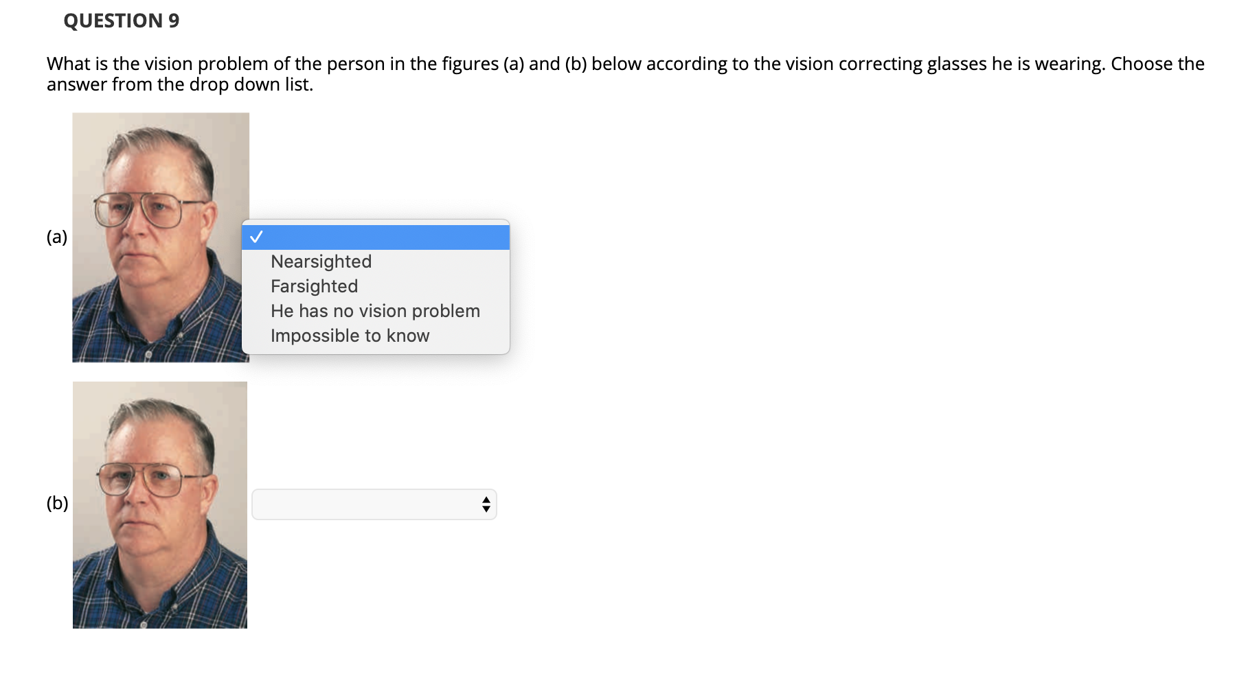 What is the vision problem of the person in the figures (a) and (b) below according to the vision correcting glasses he is wearing. Choose the
answer from the drop down list.
