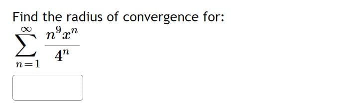 Find the radius of convergence for:
9n
n° x'
4"
n=1