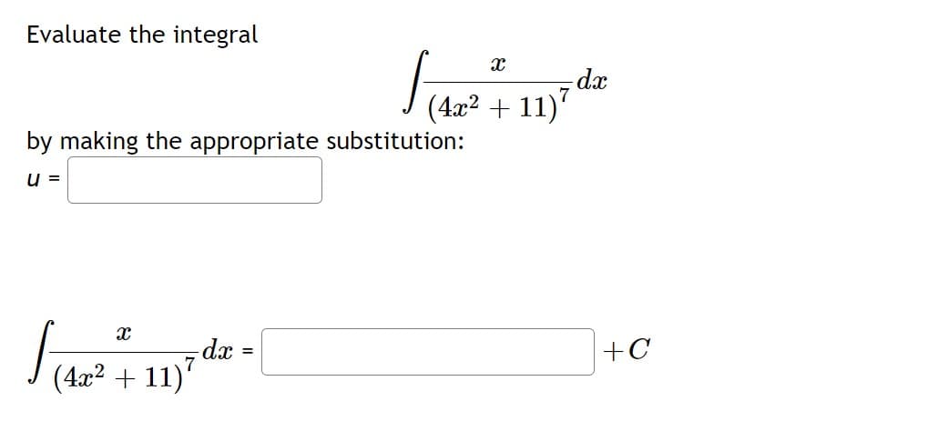 Evaluate the integral
by making the appropriate substitution:
=
X
F
- dx =
(4x² + 11)7
]
- dx
11}?
(4x² +11)7
+C