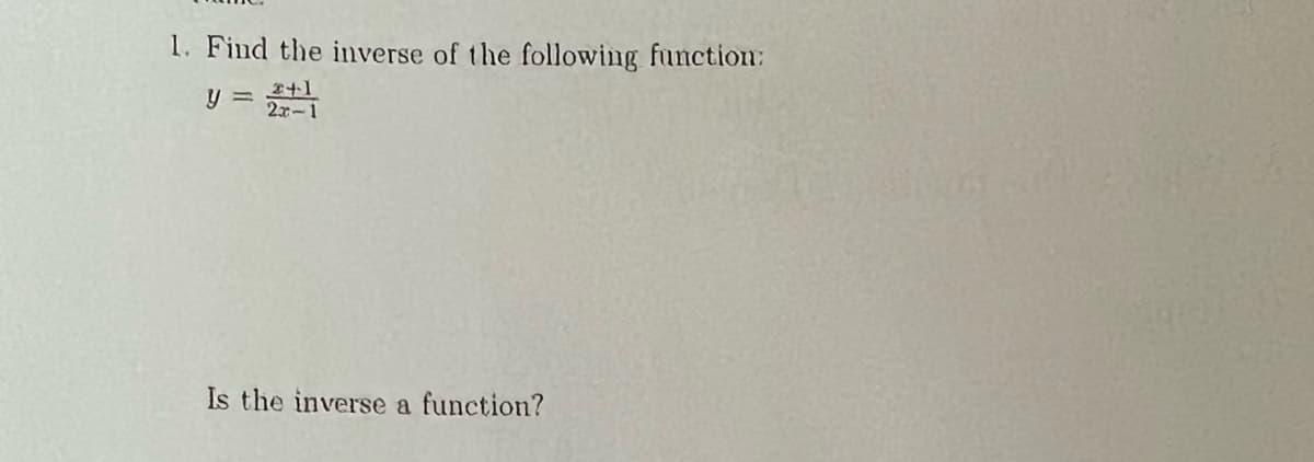 1. Find the inverse of the following function:
y =
2x-1
Is the inverse a function?
