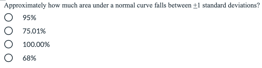 Approximately how much area under a normal curve falls between +1 standard deviations?
95%
75.01%
100.00%
68%
