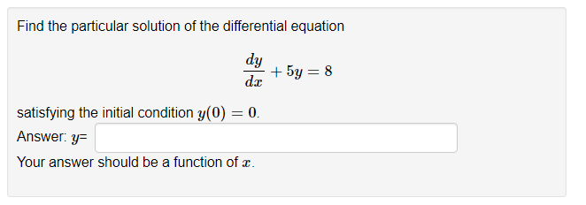 Find the particular solution of the differential equation
dy
dx
satisfying the initial condition y(0) = 0.
Answer: y=
Your answer should be a function of a.
+ 5y = 8