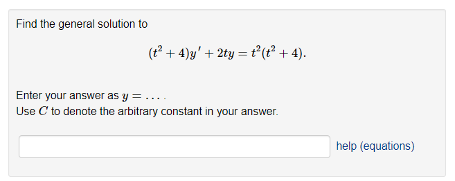 Find the general solution to
(t² + 4)y' + 2ty = t²(t² + 4).
Enter your answer as y
Use C to denote the arbitrary constant in your answer.
help (equations)