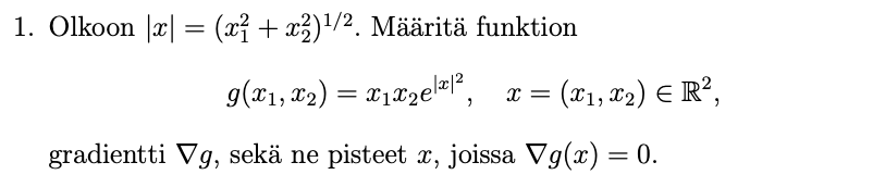 1. Olkoon |x| = (x² + x²)¹/². Määritä funktion
g(x₁, x₂) = x₁x₂e|²|², x = (x1, x₂) = R²,
E
gradientti Vg, sekä ne pisteet x, joissa Vg(x) = 0.