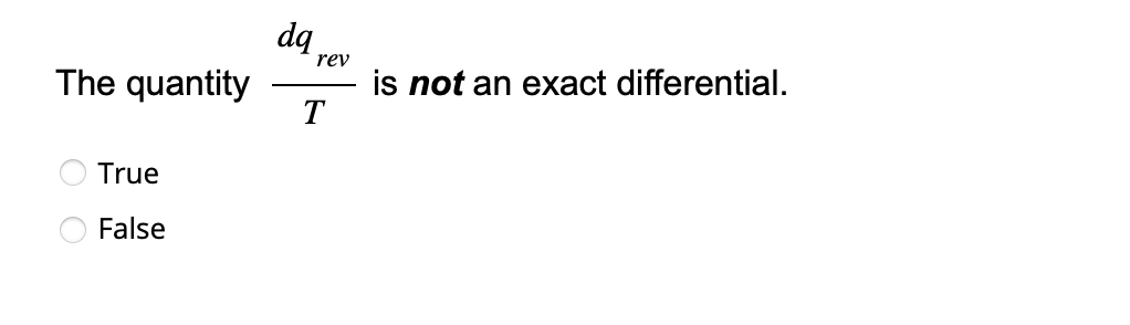 The quantity
True
False
dq
rev
T
is not an exact differential.