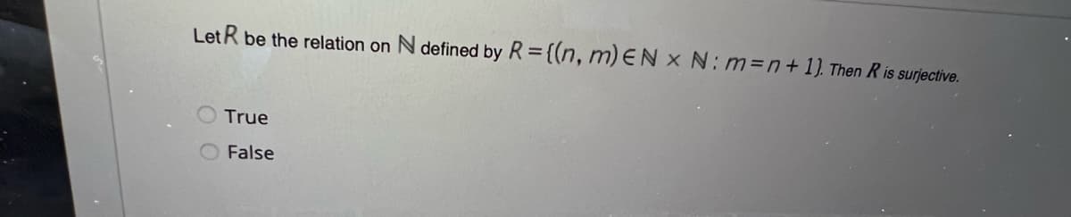 Let R be the relation on N defined by R = {(n, m) EN x N: m=n+1). Then R is surjective.
True
False