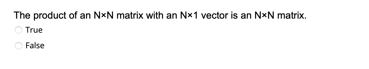 The product of an NxN matrix with an Nx1 vector is an NxN matrix.
True
False