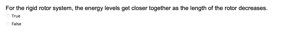 For the rigid rotor system, the energy levels get closer together as the length of the rotor decreases.
True
False
