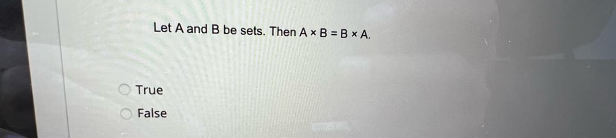 **Question:**

"Let \( A \) and \( B \) be sets. Then \( A \times B = B \times A \)."

**Options:**

- True
- False