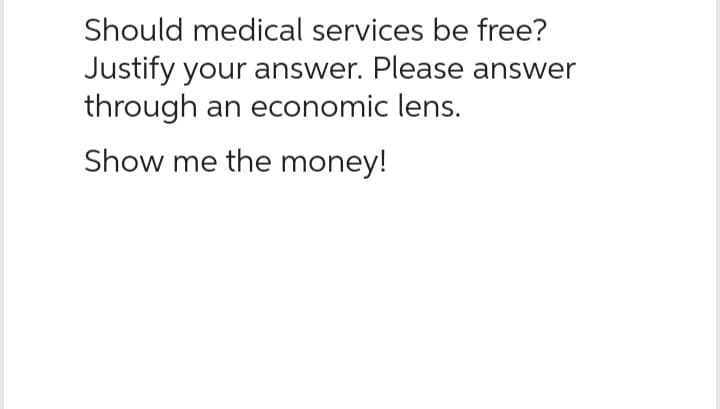 Should medical services be free?
Justify your answer. Please answer
through an economic lens.
Show me the money!