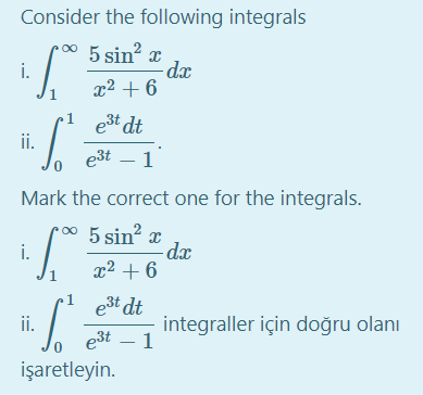 Consider the following integrals
5 sin? x
i.
1
x2 + 6
e3t dt
ii.
e3t – 1
Mark the correct one for the integrals.
•0* 5 sin? x
dx
x² + 6
i.
e3t dt
ii.
integraller için doğru olanı
e3t – 1
işaretleyin.
